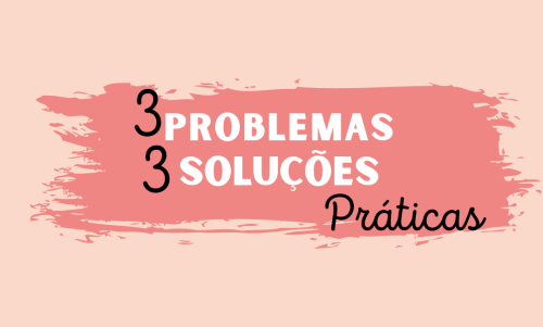 Três Problemas, Três Soluções Práticas!